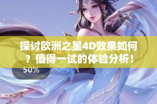 探讨欧洲之星4D效果如何？值得一试的体验分析！