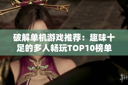 破解单机游戏推荐：趣味十足的多人畅玩TOP10榜单
