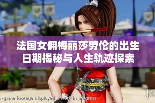 法国女佣梅丽莎劳伦的出生日期揭秘与人生轨迹探索
