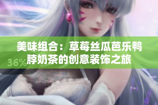 美味组合：草莓丝瓜芭乐鸭脖奶茶的创意装饰之旅