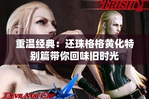 重温经典：还珠格格黄化特别篇带你回味旧时光