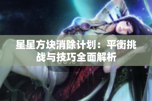 星星方块消除计划：平衡挑战与技巧全面解析