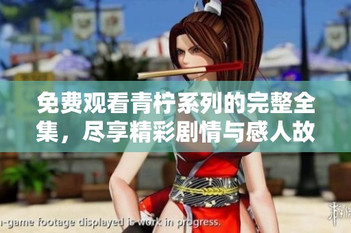 免费观看青柠系列的完整全集，尽享精彩剧情与感人故事