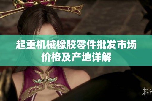 起重机械橡胶零件批发市场价格及产地详解