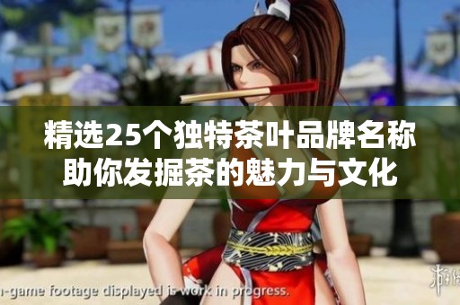 精选25个独特茶叶品牌名称助你发掘茶的魅力与文化