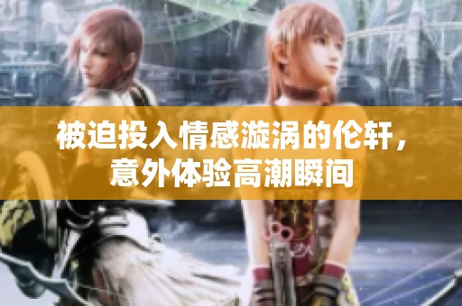 被迫投入情感漩涡的伦轩，意外体验高潮瞬间