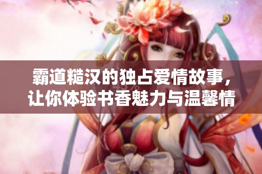 霸道糙汉的独占爱情故事，让你体验书香魅力与温馨情感