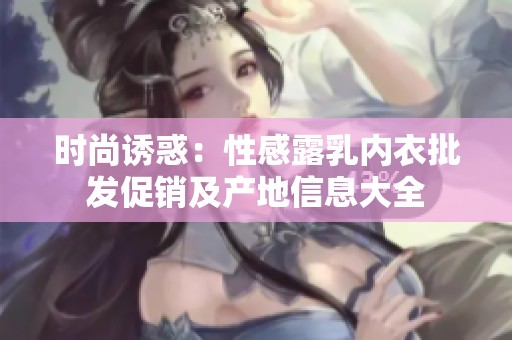 时尚诱惑：性感露乳内衣批发促销及产地信息大全