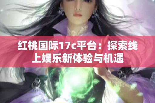 红桃国际17c平台：探索线上娱乐新体验与机遇