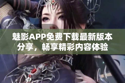 魅影APP免费下载最新版本分享，畅享精彩内容体验