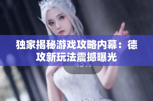 独家揭秘游戏攻略内幕：德攻新玩法震撼曝光
