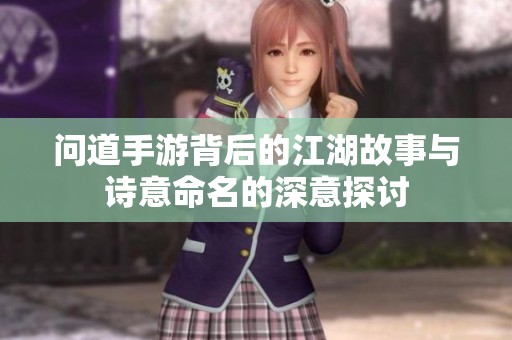 问道手游背后的江湖故事与诗意命名的深意探讨