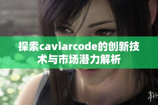 探索caviarcode的创新技术与市场潜力解析