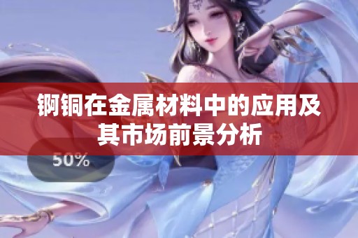 锕铜在金属材料中的应用及其市场前景分析