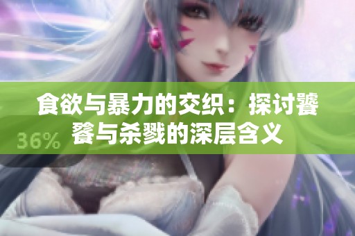 食欲与暴力的交织：探讨饕餮与杀戮的深层含义