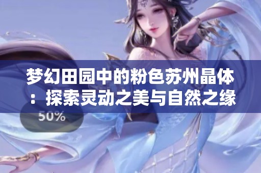 梦幻田园中的粉色苏州晶体：探索灵动之美与自然之缘