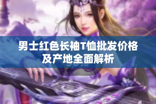 男士红色长袖T恤批发价格及产地全面解析