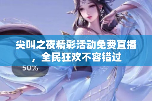 尖叫之夜精彩活动免费直播，全民狂欢不容错过