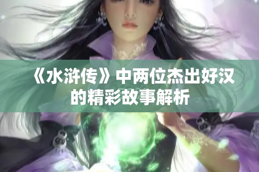 《水浒传》中两位杰出好汉的精彩故事解析