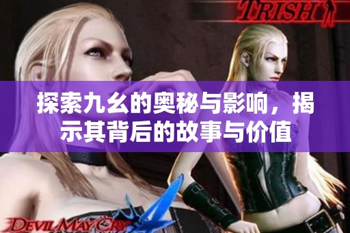 探索九幺的奥秘与影响，揭示其背后的故事与价值