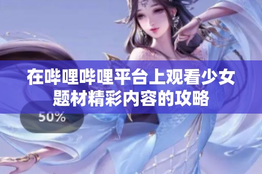 在哔哩哔哩平台上观看少女题材精彩内容的攻略