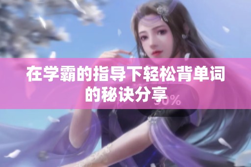 在学霸的指导下轻松背单词的秘诀分享