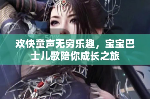 欢快童声无穷乐趣，宝宝巴士儿歌陪你成长之旅