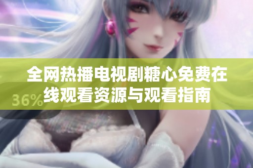 全网热播电视剧糖心免费在线观看资源与观看指南
