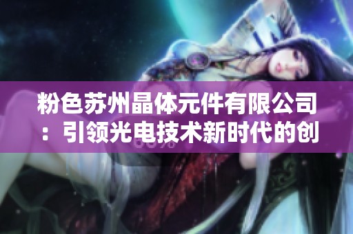 粉色苏州晶体元件有限公司：引领光电技术新时代的创新之路