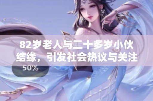 82岁老人与二十多岁小伙结缘，引发社会热议与关注