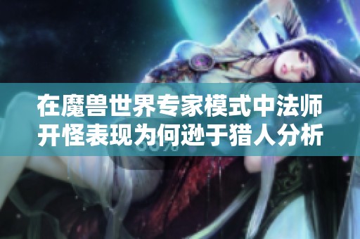 在魔兽世界专家模式中法师开怪表现为何逊于猎人分析