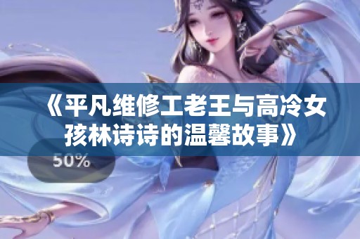《平凡维修工老王与高冷女孩林诗诗的温馨故事》