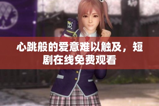 心跳般的爱意难以触及，短剧在线免费观看