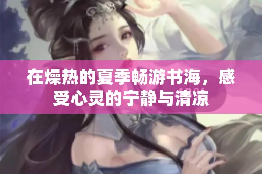 在燥热的夏季畅游书海，感受心灵的宁静与清凉