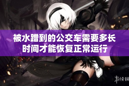 被水蹭到的公交车需要多长时间才能恢复正常运行
