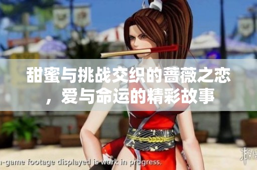 甜蜜与挑战交织的蔷薇之恋，爱与命运的精彩故事