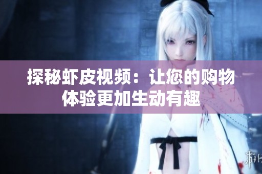 探秘虾皮视频：让您的购物体验更加生动有趣