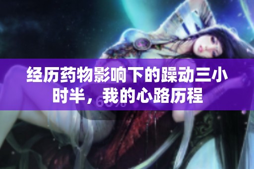 经历药物影响下的躁动三小时半，我的心路历程