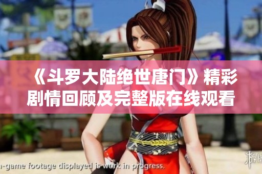 《斗罗大陆绝世唐门》精彩剧情回顾及完整版在线观看信息分享