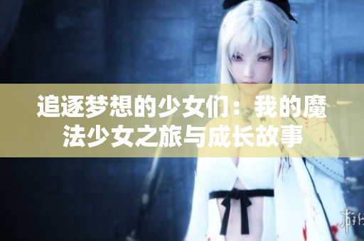 追逐梦想的少女们：我的魔法少女之旅与成长故事