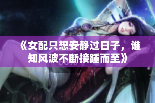 《女配只想安静过日子，谁知风波不断接踵而至》