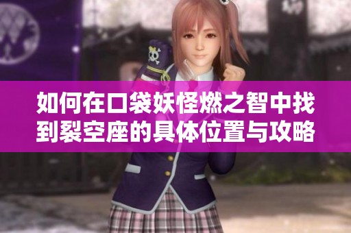 如何在口袋妖怪燃之智中找到裂空座的具体位置与攻略解析