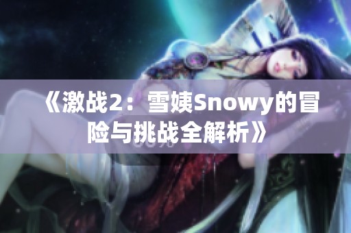 《激战2：雪姨Snowy的冒险与挑战全解析》