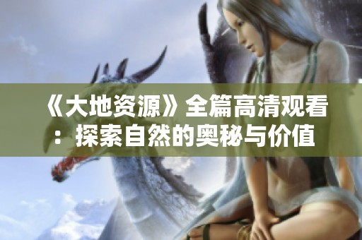 《大地资源》全篇高清观看：探索自然的奥秘与价值