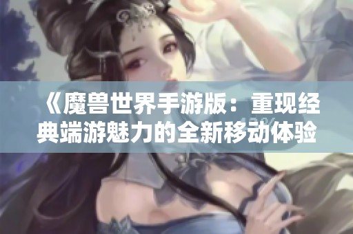 《魔兽世界手游版：重现经典端游魅力的全新移动体验》