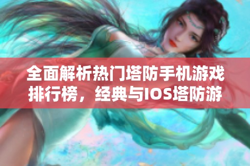 全面解析热门塔防手机游戏排行榜，经典与IOS塔防游戏一网打尽