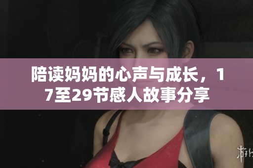 陪读妈妈的心声与成长，17至29节感人故事分享