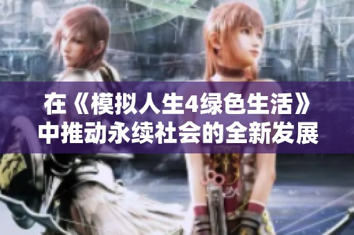 在《模拟人生4绿色生活》中推动永续社会的全新发展阶段
