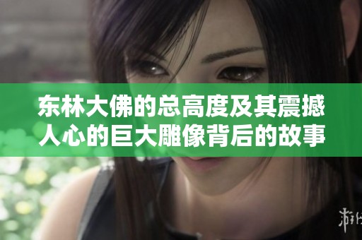 东林大佛的总高度及其震撼人心的巨大雕像背后的故事