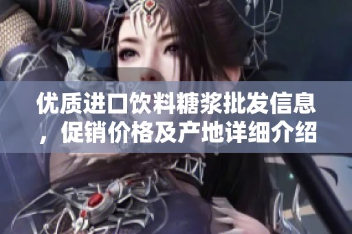 优质进口饮料糖浆批发信息，促销价格及产地详细介绍